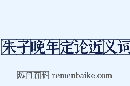 朱子晚年定论近义词是什么意思的图片